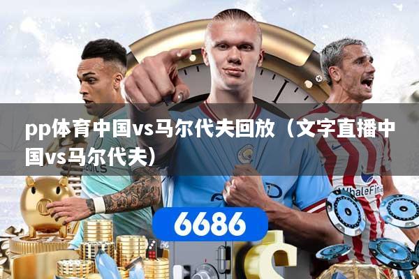 详细阅读:pp体育中国vs马尔代夫回放(文字直播中国vs马尔代夫) pp体育中国vs马尔代夫回放(文字直播中国vs马尔代夫)